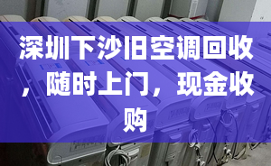 深圳下沙旧空调回收，随时上门，现金收购