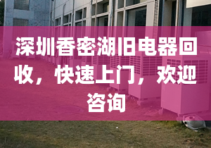 深圳香密湖旧电器回收，快速上门，欢迎咨询