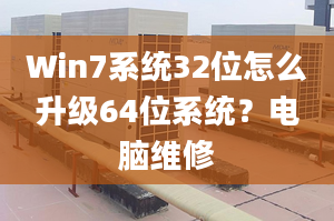 Win7系统32位怎么升级64位系统？电脑维修