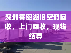 深圳香密湖旧空调回收，上门回收，现钱结算