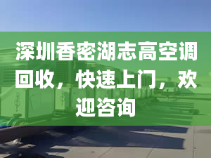 深圳香密湖志高空调回收，快速上门，欢迎咨询