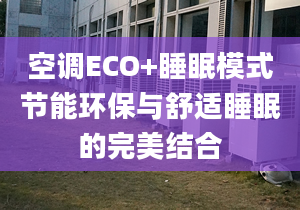 空调ECO+睡眠模式节能环保与舒适睡眠的完美结合