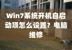 Win7系统开机自启动项怎么设置？电脑维修