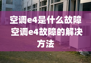 空调e4是什么故障 空调e4故障的解决方法