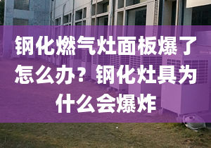 钢化燃气灶面板爆了怎么办？钢化灶具为什么会爆炸