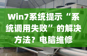 Win7系统提示“系统调用失败”的解决方法？电脑维修