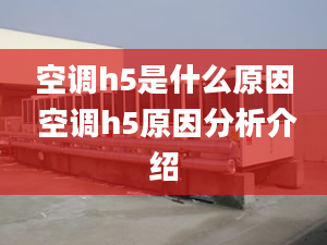 空调h5是什么原因 空调h5原因分析介绍