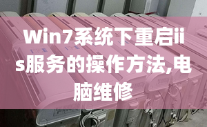 Win7系统下重启iis服务的操作方法,电脑维修