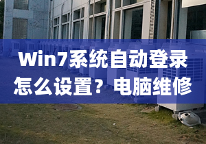 Win7系统自动登录怎么设置？电脑维修