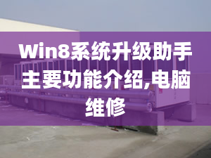 Win8系统升级助手主要功能介绍,电脑维修