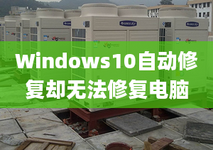 Windows10自动修复却无法修复电脑