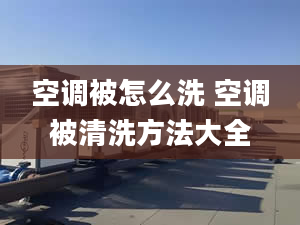 空调被怎么洗 空调被清洗方法大全