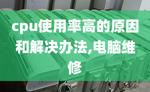 cpu使用率高的原因和解决办法,电脑维修