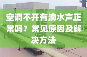 空调不开有滴水声正常吗？常见原因及解决方法