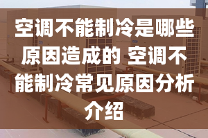 空调不能制冷是哪些原因造成的 空调不能制冷常见原因分析介绍