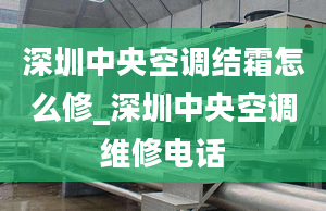 深圳中央空调结霜怎么修_深圳中央空调维修电话