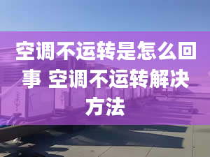 空调不运转是怎么回事 空调不运转解决方法