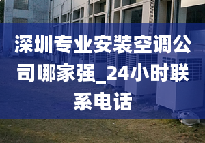 深圳专业安装空调公司哪家强_24小时联系电话