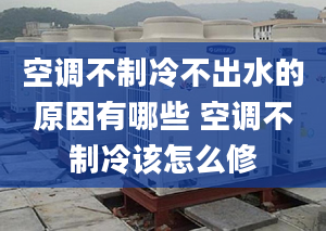 空调不制冷不出水的原因有哪些 空调不制冷该怎么修