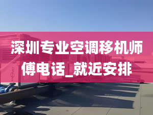 深圳专业空调移机师傅电话_就近安排