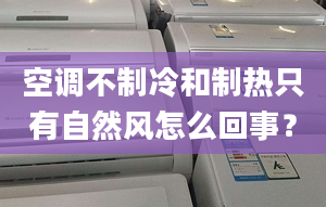 空调不制冷和制热只有自然风怎么回事？