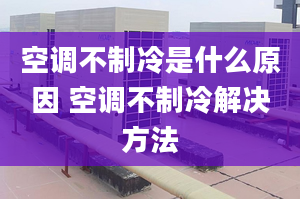 空调不制冷是什么原因 空调不制冷解决方法