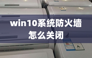 win10系统防火墙怎么关闭