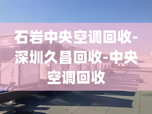 石岩中央空调回收-深圳久昌回收-中央空调回收