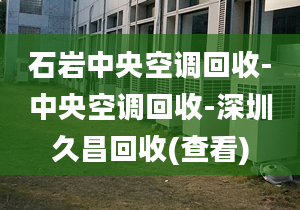 石岩中央空调回收-中央空调回收-深圳久昌回收(查看)