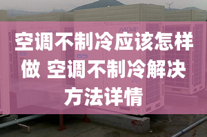 空调不制冷应该怎样做 空调不制冷解决方法详情