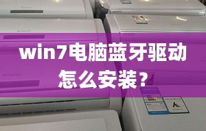 win7电脑蓝牙驱动怎么安装？