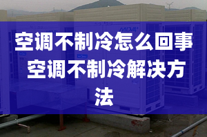 空调不制冷怎么回事 空调不制冷解决方法