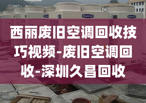 西丽废旧空调回收技巧视频-废旧空调回收-深圳久昌回收