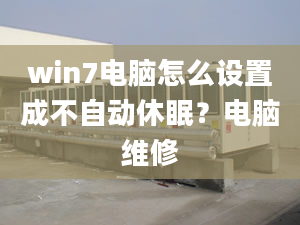 win7电脑怎么设置成不自动休眠？电脑维修