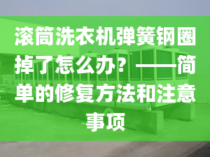 滚筒洗衣机弹簧钢圈掉了怎么办？——简单的修复方法和注意事项