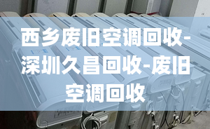 西乡废旧空调回收-深圳久昌回收-废旧空调回收