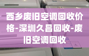 西乡废旧空调回收价格-深圳久昌回收-废旧空调回收