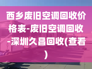 西乡废旧空调回收价格表-废旧空调回收-深圳久昌回收(查看)