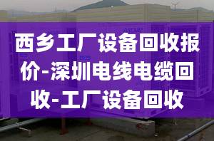 西乡工厂设备回收报价-深圳电线电缆回收-工厂设备回收