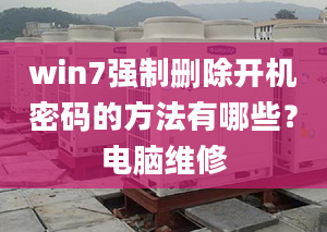 win7强制删除开机密码的方法有哪些？电脑维修