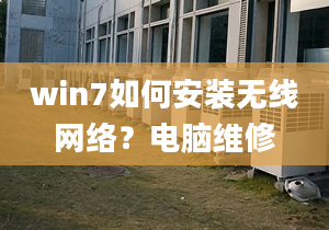 win7如何安装无线网络？电脑维修