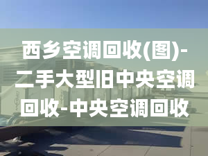 西乡空调回收(图)-二手大型旧中央空调回收-中央空调回收