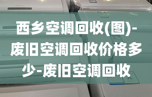 西乡空调回收(图)-废旧空调回收价格多少-废旧空调回收