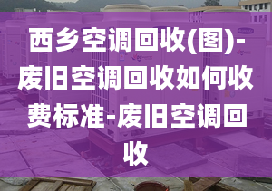 西乡空调回收(图)-废旧空调回收如何收费标准-废旧空调回收