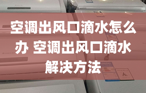 空调出风口滴水怎么办 空调出风口滴水解决方法