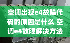 空调出现e4故障代码的原因是什么 空调e4故障解决方法