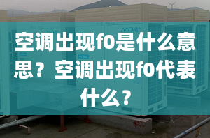 空调出现f0是什么意思？空调出现f0代表什么？