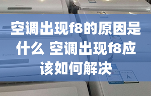 空调出现f8的原因是什么 空调出现f8应该如何解决