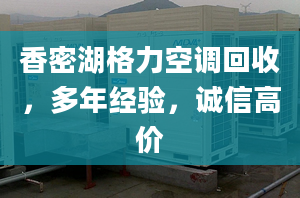 香密湖格力空调回收，多年经验，诚信高价