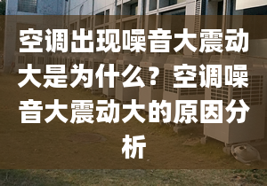 空调出现噪音大震动大是为什么？空调噪音大震动大的原因分析